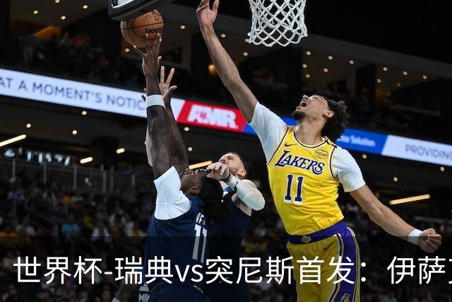 世界杯-瑞典vs突尼斯首发：伊萨克、约克雷斯首秀，汉尼拔出战